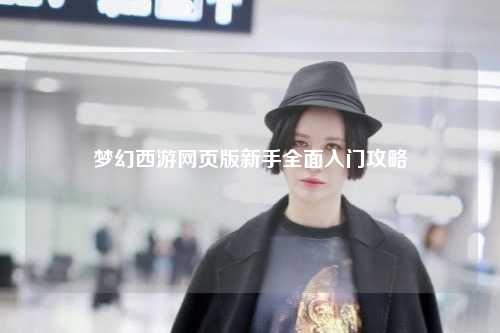 梦幻西游网页版新手全面入门攻略