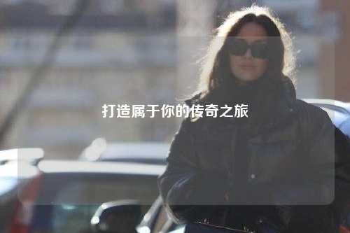 打造属于你的传奇之旅