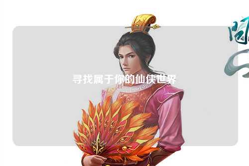 寻找属于你的仙侠世界
