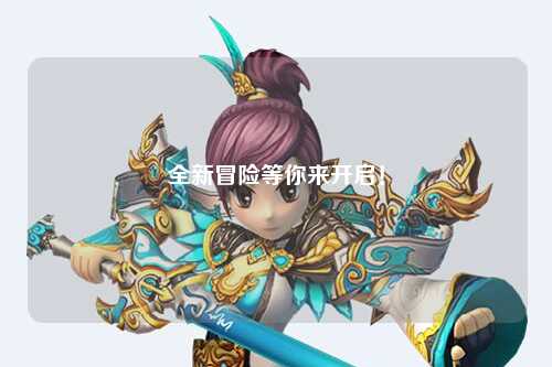 全新冒险等你来开启!