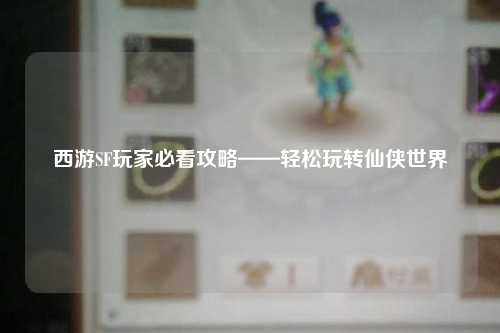 西游SF玩家必看攻略——轻松玩转仙侠世界