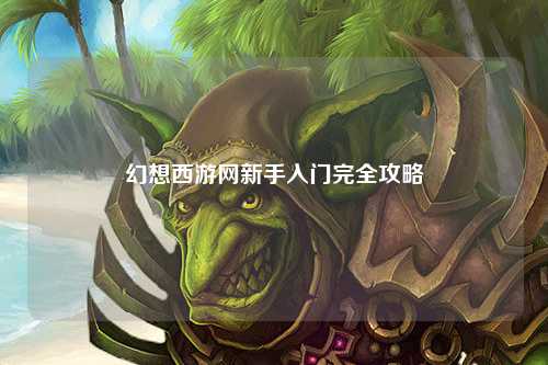 幻想西游网新手入门完全攻略