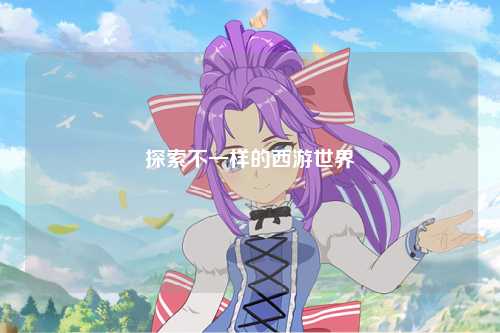 探索不一样的西游世界