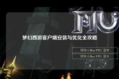 梦幻西游客户端安装与优化全攻略