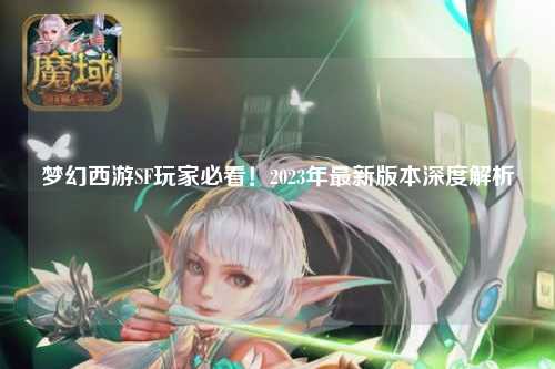 梦幻西游SF玩家必看!2023年最新版本深度解析