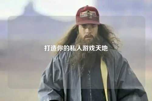 打造你的私人游戏天地