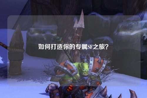 如何打造你的专属SF之旅?