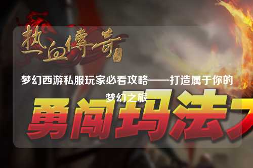 梦幻西游私服玩家必看攻略——打造属于你的梦幻之旅