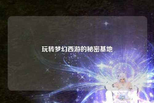 玩转梦幻西游的秘密基地