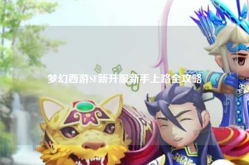 梦幻西游SF新开服新手上路全攻略