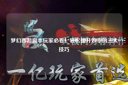 梦幻西游脚本玩家必看!轻松提升效率的三大技巧