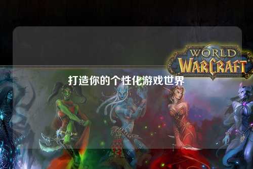 打造你的个性化游戏世界