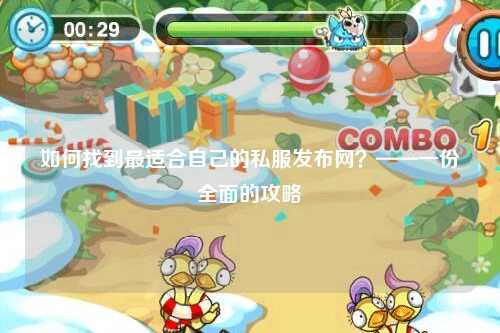 如何找到最适合自己的私服发布网?——一份全面的攻略