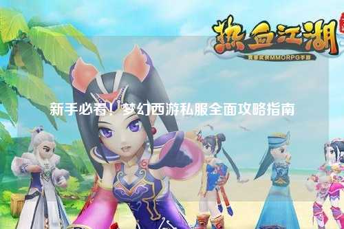 新手必看!梦幻西游私服全面攻略指南