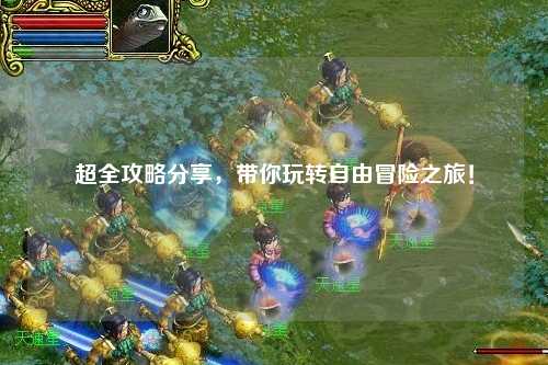 超全攻略分享,带你玩转自由冒险之旅!