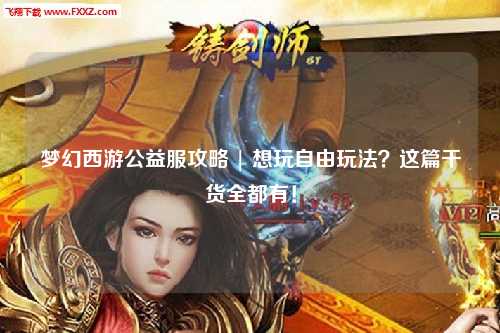梦幻西游公益服攻略 | 想玩自由玩法？这篇干货全都有！