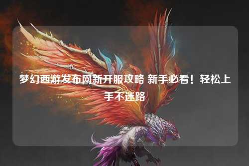 梦幻西游发布网新开服攻略 新手必看!轻松上手不迷路